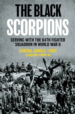 The Black Scorpions: Serving with the 64th Fighter Squadron in World War II by Lynch, James A.