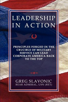 Leadership in Action - Principles Forged in the Crucible of Military Service Can Lead Corporate America Back to the Top by Slavonic, Greg