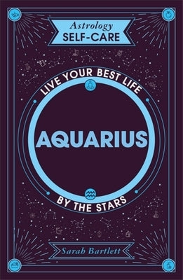 Astrology Self-Care: Aquarius: Live Your Best Life by the Stars by Bartlett, Sarah