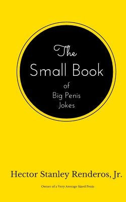 The Small Book of Big Penis Jokes by Renderos Jr, Hector Stanley