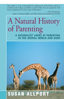 A Natural History of Parenting: A Naturalist Looks at Parenting in the Animal World and Ours by Allport, Susan