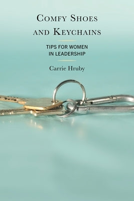 Comfy Shoes and Keychains: Tips for Women in Leadership by Hruby, Carrie