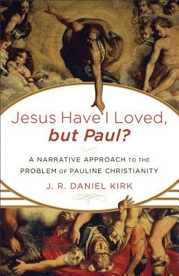 Jesus Have I Loved, but Paul?: A Narrative Approach to the Problem of Pauline Christianity by Kirk, J. R. Daniel