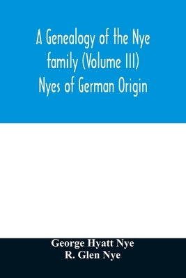 A genealogy of the Nye family (Volume III) Nyes of German Origin Paperback Alpha Edition