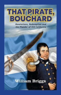 That Pirate, Bouchard: Revolutions, Redemption and the Plunder of Old California Paperback Bookstand Publishing