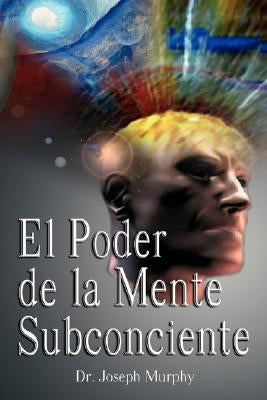 El Poder De La Mente Subconsciente ( The Power of the Subconscious Mind ) by Murphy, Joseph