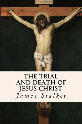 The Trial and Death of Jesus Christ by Stalker, James