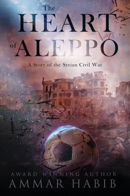 The Heart of Aleppo: A Story of the Syrian Civil War Paperback Createspace Independent Publishing Platform
