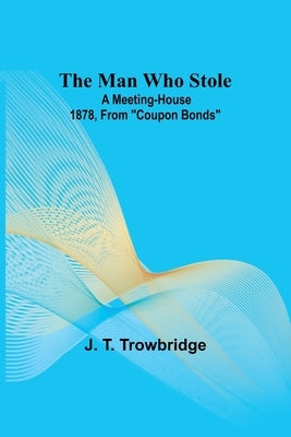 The Man Who Stole; A Meeting-House 1878, From Coupon Bonds Paperback Alpha Edition