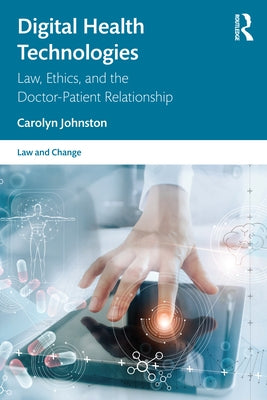 Digital Health Technologies: Law, Ethics, and the Doctor-Patient Relationship by Johnston, Carolyn