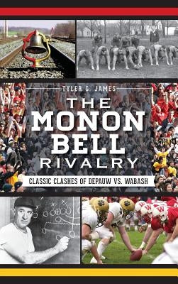 The Monon Bell Rivalry: Classic Clashes of Depauw vs. Wabash by James, Tyler G.