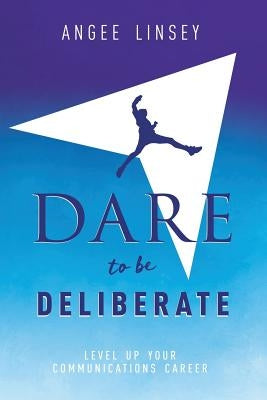 Dare to be Deliberate: Level Up Your Communication Career by Linsey, Angee