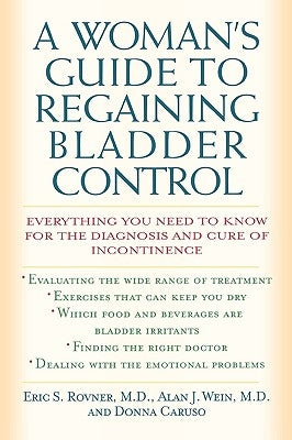 A Woman's Guide to Regaining Bladder Control: Everything You Need to Know for the Diagnosis and Cure of Incontinence by Rovner, Eric S.