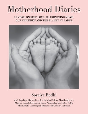 Motherhood Diaries: 11 Moms on Self Love, Illuminating Moms, Our Children and The Planet at Large by Bodhi, Soraiya