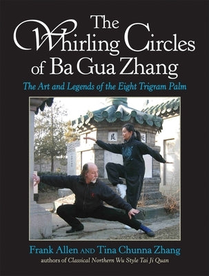 The Whirling Circles of Ba Gua Zhang: The Art and Legends of the Eight Trigram Palm by Allen, Frank