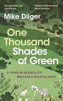 One Thousand Shades of Green: A Year in Search of Britain's Wild Plants by Dilger, Mike