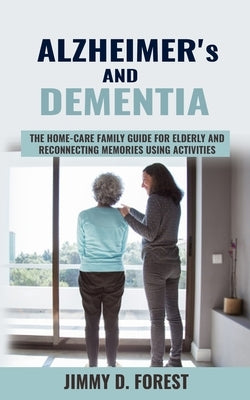 Alzheimer's and Dementia: The Home-care Family Guide For Elderly And Reconnecting Memories Using Activities by Forest, Jimmy D.