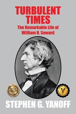 Turbulent Times: The Remarkable Life of William H. Seward by Yanoff, Stephen G.