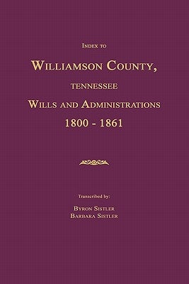 Index to Williamson County, Tennessee Wills and Administrations 1800-1861 by Sistler, Byron