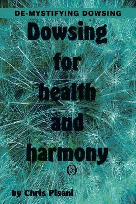 Dowsing for Health & Harmony: De-mystifying Dowsing by Pisani, Chris