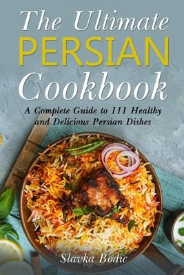 The Ultimate Persian Cookbook: A Complete Guide to 111 Healthy and Delicious Persian Dishes Paperback Independently Published