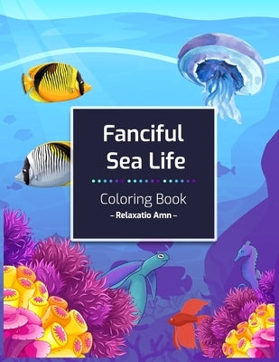 Fanciful Sea Life Coloring Book: An Adult Coloring Book with Beautiful under the sea Scenes for Relaxation Paperback Independently Published