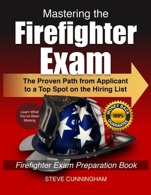 Mastering the Firefighter Exam: The Proven Path from Applicant to Top Spot on the Hiring List - Firefighter Exam Preparation Book by Cunningham, Steve