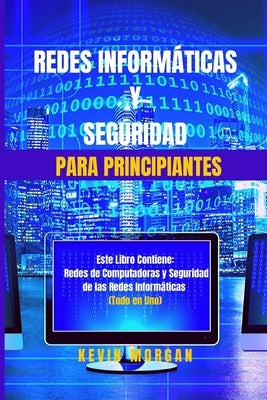 Redes Informáticas y Seguridad para Principiantes: Este Libro Contiene: Redes de Computadoras y Seguridad de las Redes Informáticas. (Todo en Uno) by Morgan, Kevin