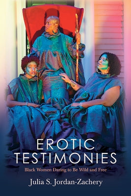 Erotic Testimonies: Black Women Daring to Be Wild and Free by Jordan-Zachery, Julia S.