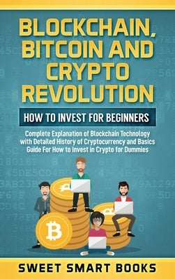 Blockchain, Bitcoin and Crypto Revolution: How To Invest For Beginners: Complete Explanation of Blockchain Technology with detailed history of cryptoc by Smart Books, Sweet