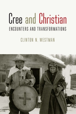 Cree and Christian: Encounters and Transformations by Westman, Clinton N.