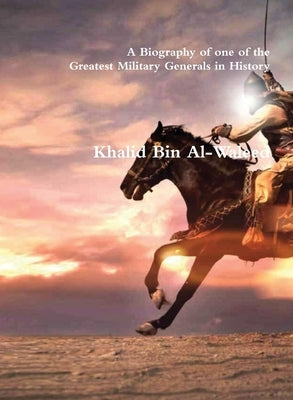 Khalid Bin Al-Waleed: A Biography of one of the Greatest Military Generals in History by Akram