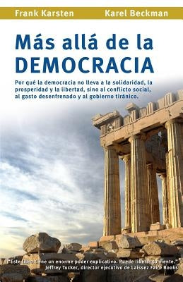 Mas alla de la democracia: Por que la democracia no lleva a la solidaridad, la prosperidad y la libertad, sino al conflicto social, al gasto dese by Beckman, Karel