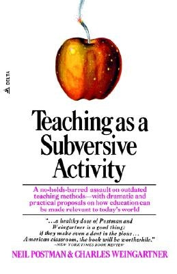 Teaching as a Subversive Activity: A No-Holds-Barred Assault on Outdated Teaching Methods-With Dramatic and Practical Proposals on How Education Can B by Postman, Neil