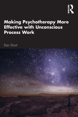 Making Psychotherapy More Effective with Unconscious Process Work by Short, Dan