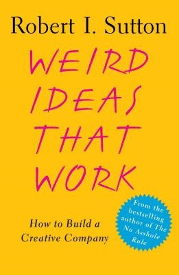 Weird Ideas That Work: How to Build a Creative Company by Sutton, Robert I.