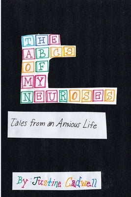 The ABCs of My Neuroses: Tales from an Anxious Life by Cadwell, Justine