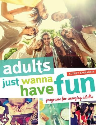 Adults Just Wanna Have Fun: Programs for Emerging Adults Paperback ALA Editions