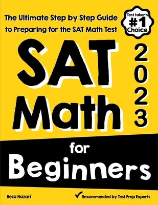 SAT Math for Beginners: The Ultimate Step by Step Guide to Preparing for the SAT Math Test by Nazari, Reza