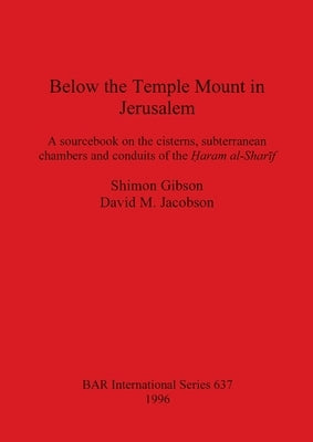 Below the Temple Mount in Jerusalem: A sourcebook on the cisterns, subterranean chambers and conduits of the Ḥaram al-Sharīf Paperback British Archaeological Reports Oxford Ltd