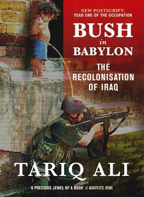 Bush in Babylon: The Recolonisation of Iraq by Ali, Tariq