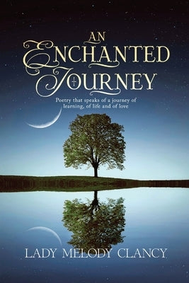 An Enchanted Journey: Poetry that speaks of a Journey... Of learning, of life and of love by Clancy, Lady Melody
