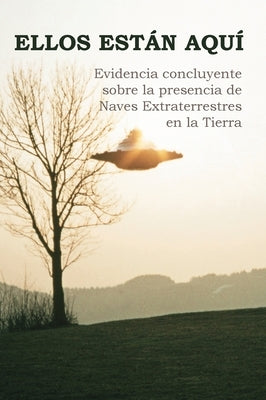 Ellos Están Aquí: Evidencia concluyente sobre la presencia de Naves Extraterrestres en la Tierra by Villate, Francisco