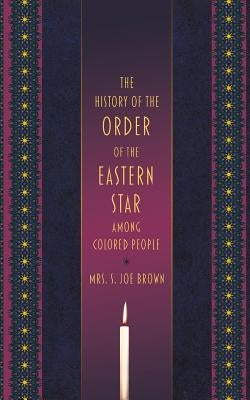 The History of the Order of the Eastern Star Among Colored People by Brown, S. Joe