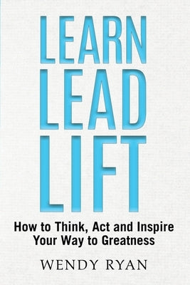 Learn Lead Lift: How to Think, Act and Inspire Your Way to Greatness Paperback Simply Good Press