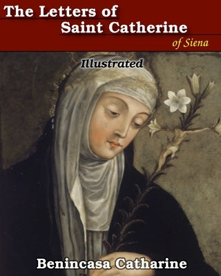 The Letters of Saint Catherine of Siena: Illustrated by Catharine, Benincasa