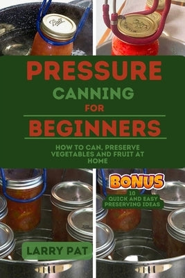 Pressure Canning for Beginners: How to Can, Preserve Your Vegetables and Fruit at Home Paperback Independently Published