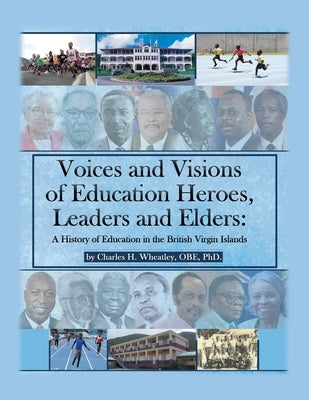 Voices and Visions of Education Heroes, Leaders, and Elders: A History of Education in the British Virgin Islands by Wheatley Obe, Charles H.