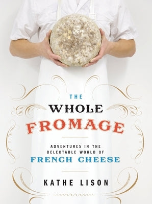 The Whole Fromage: Adventures in the Delectable World of French Cheese Paperback Crown Publishing Group (NY)