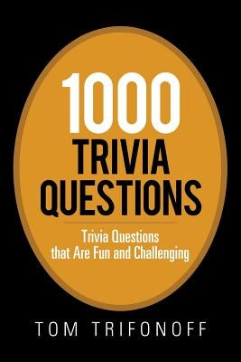 1000 Trivia Questions: Trivia Questions That Are Fun and Challenging by Trifonoff, Tom